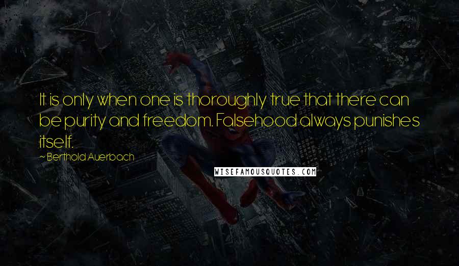 Berthold Auerbach Quotes: It is only when one is thoroughly true that there can be purity and freedom. Falsehood always punishes itself.