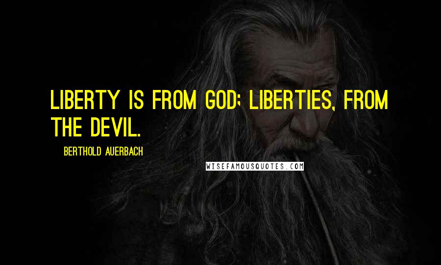 Berthold Auerbach Quotes: Liberty is from God; liberties, from the devil.