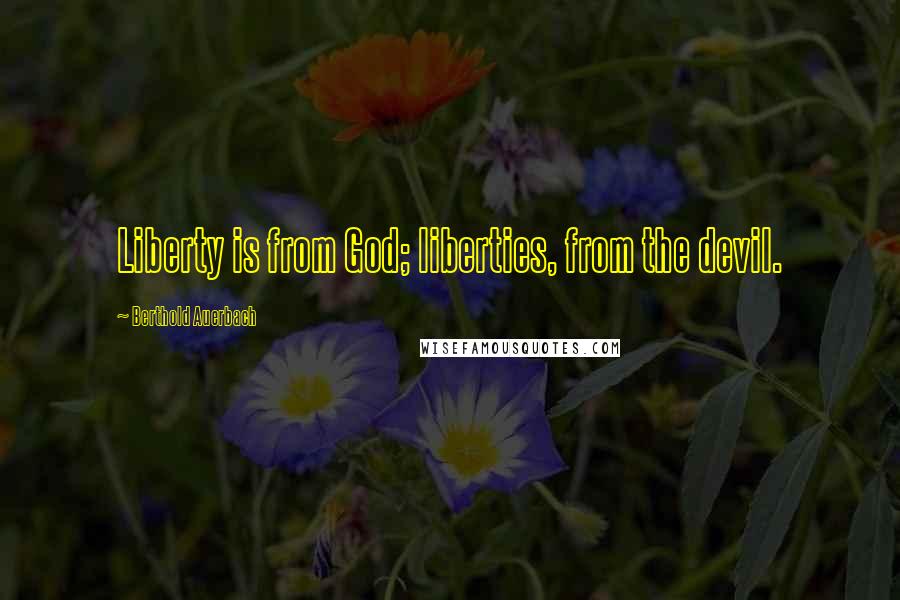 Berthold Auerbach Quotes: Liberty is from God; liberties, from the devil.