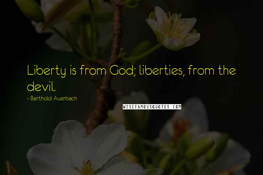 Berthold Auerbach Quotes: Liberty is from God; liberties, from the devil.
