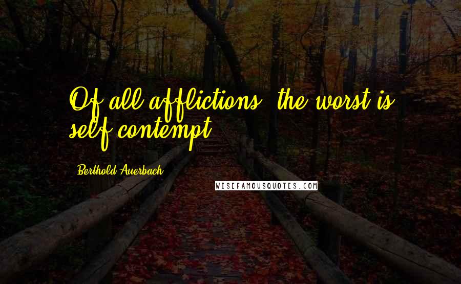 Berthold Auerbach Quotes: Of all afflictions, the worst is self-contempt.