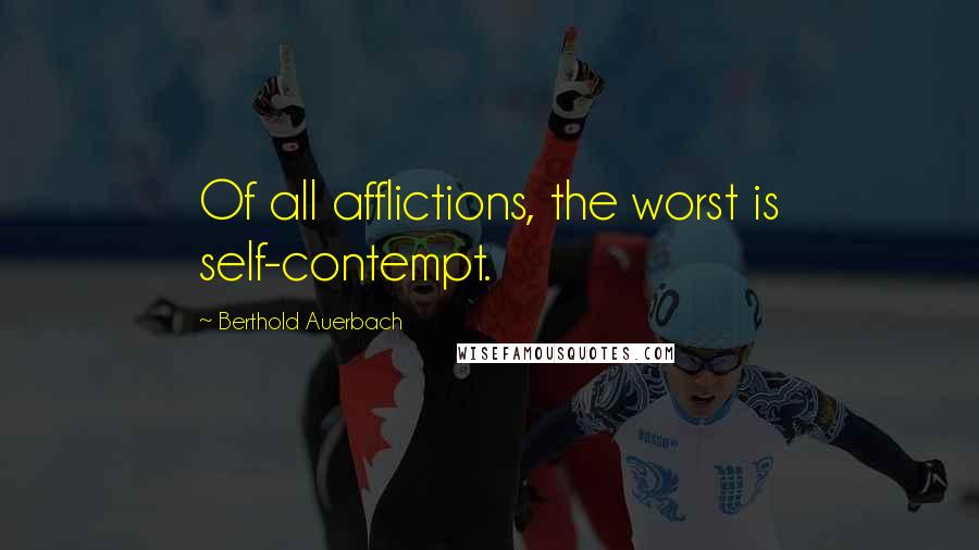 Berthold Auerbach Quotes: Of all afflictions, the worst is self-contempt.