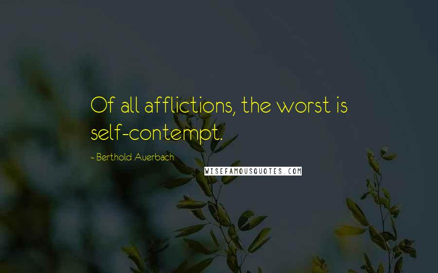 Berthold Auerbach Quotes: Of all afflictions, the worst is self-contempt.