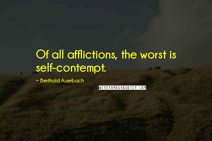 Berthold Auerbach Quotes: Of all afflictions, the worst is self-contempt.