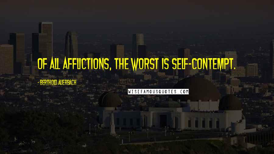 Berthold Auerbach Quotes: Of all afflictions, the worst is self-contempt.