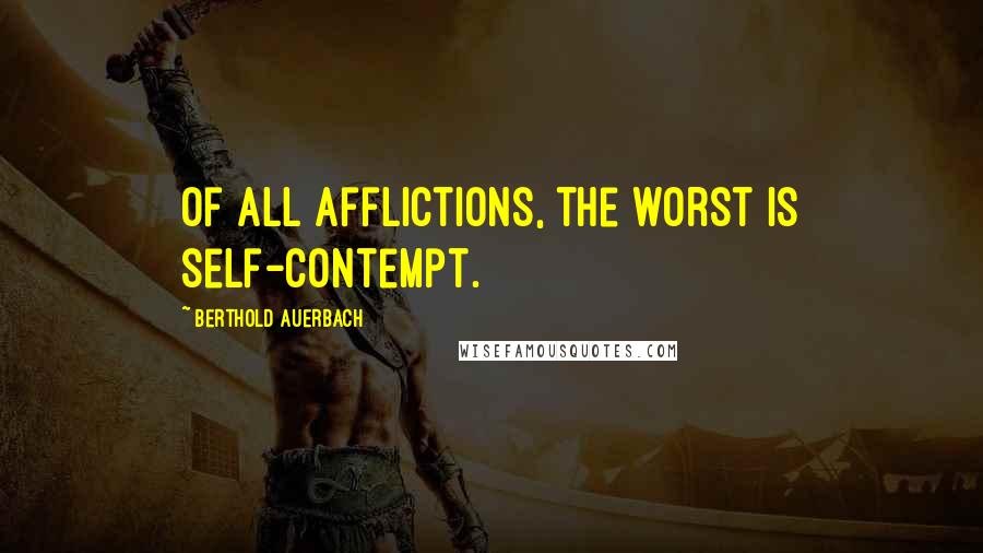 Berthold Auerbach Quotes: Of all afflictions, the worst is self-contempt.