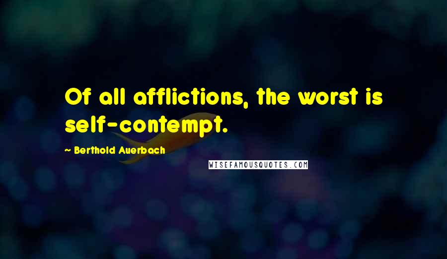 Berthold Auerbach Quotes: Of all afflictions, the worst is self-contempt.