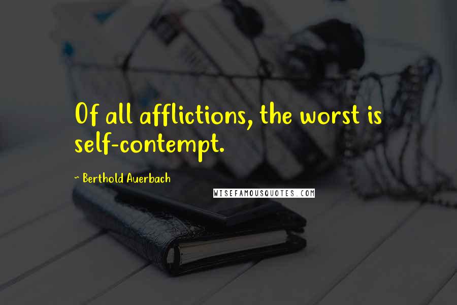 Berthold Auerbach Quotes: Of all afflictions, the worst is self-contempt.