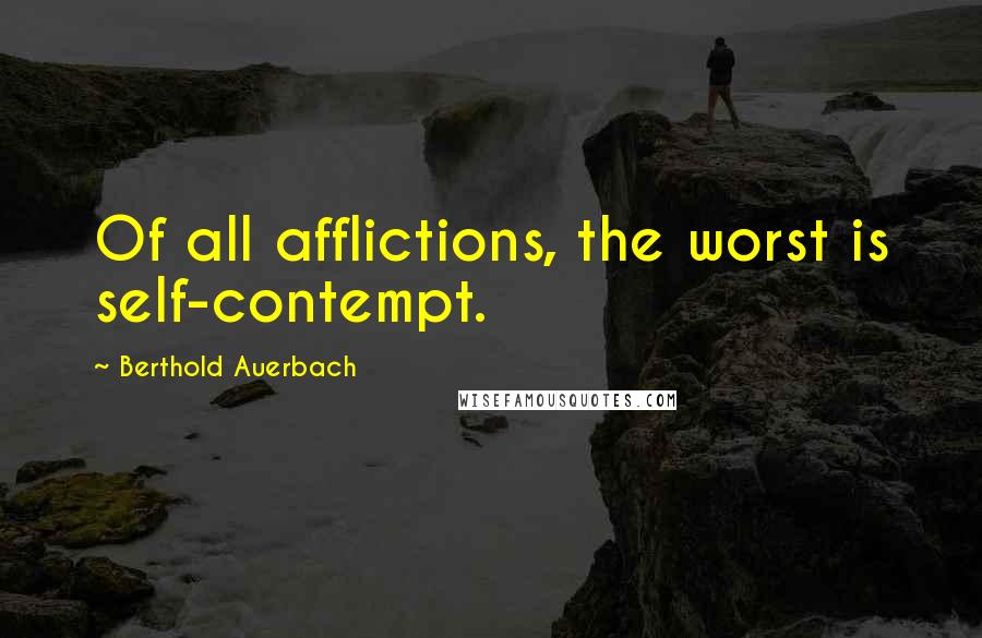 Berthold Auerbach Quotes: Of all afflictions, the worst is self-contempt.