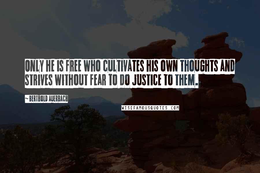 Berthold Auerbach Quotes: Only he is free who cultivates his own thoughts and strives without fear to do justice to them.