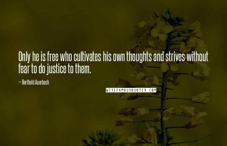 Berthold Auerbach Quotes: Only he is free who cultivates his own thoughts and strives without fear to do justice to them.
