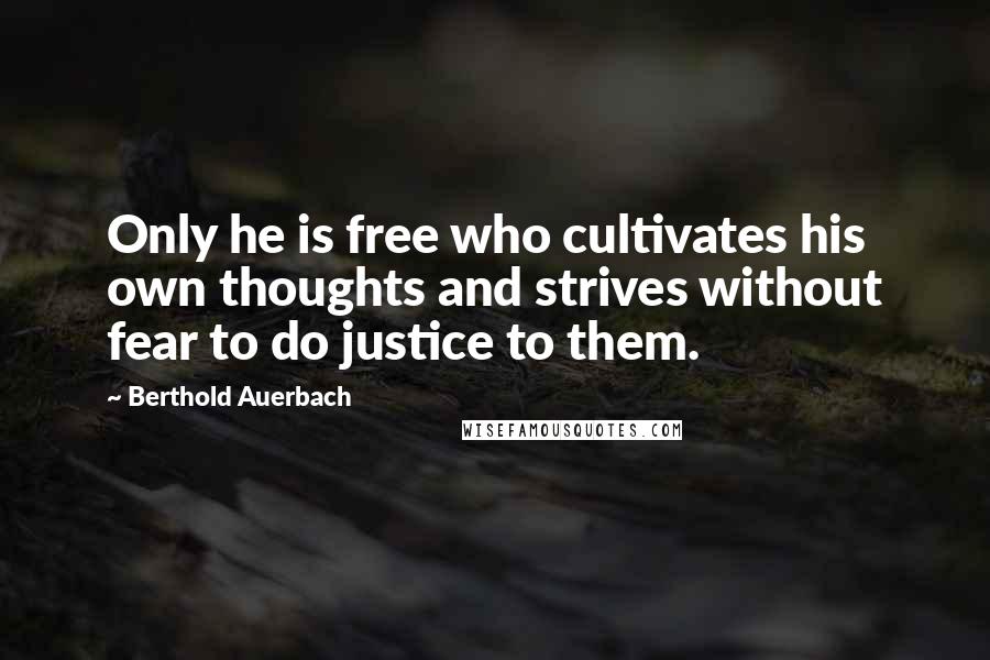 Berthold Auerbach Quotes: Only he is free who cultivates his own thoughts and strives without fear to do justice to them.
