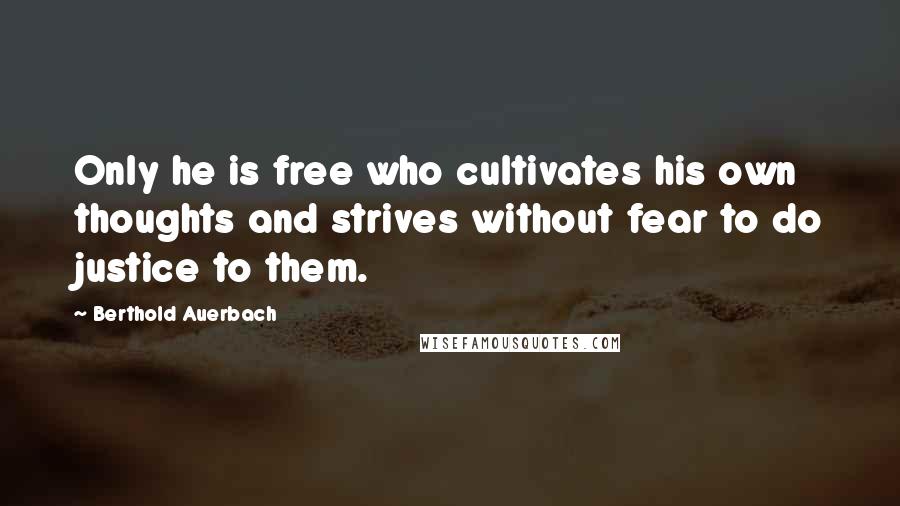 Berthold Auerbach Quotes: Only he is free who cultivates his own thoughts and strives without fear to do justice to them.