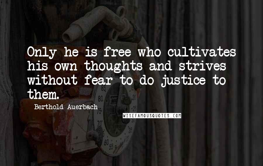 Berthold Auerbach Quotes: Only he is free who cultivates his own thoughts and strives without fear to do justice to them.