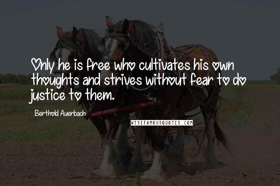Berthold Auerbach Quotes: Only he is free who cultivates his own thoughts and strives without fear to do justice to them.