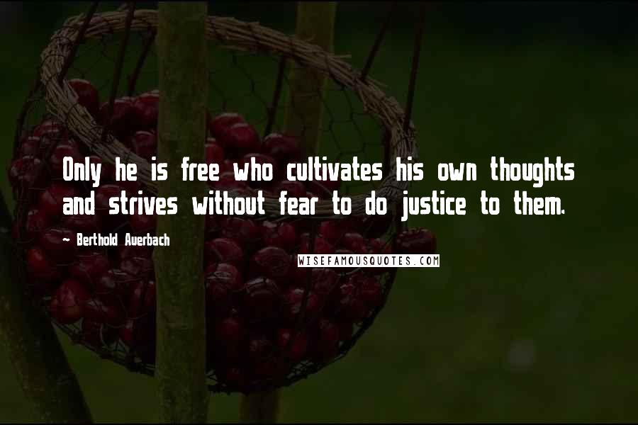 Berthold Auerbach Quotes: Only he is free who cultivates his own thoughts and strives without fear to do justice to them.