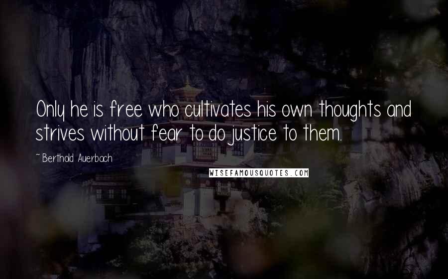 Berthold Auerbach Quotes: Only he is free who cultivates his own thoughts and strives without fear to do justice to them.
