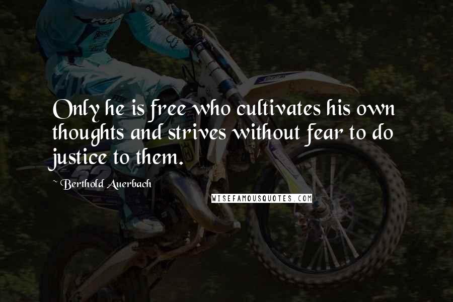 Berthold Auerbach Quotes: Only he is free who cultivates his own thoughts and strives without fear to do justice to them.