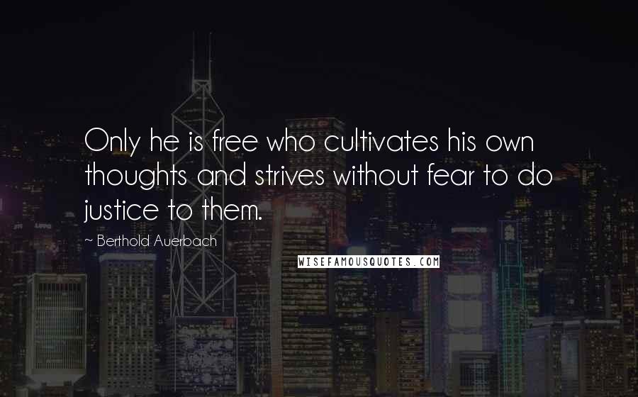 Berthold Auerbach Quotes: Only he is free who cultivates his own thoughts and strives without fear to do justice to them.