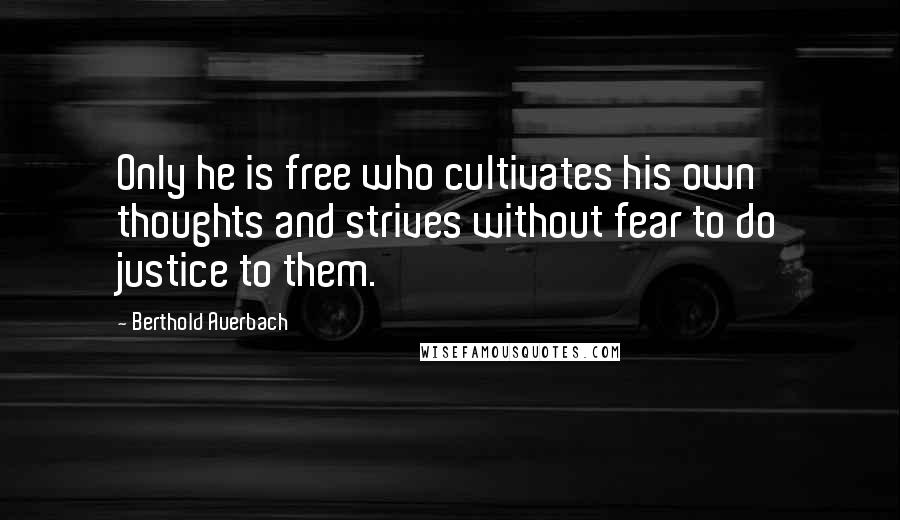 Berthold Auerbach Quotes: Only he is free who cultivates his own thoughts and strives without fear to do justice to them.