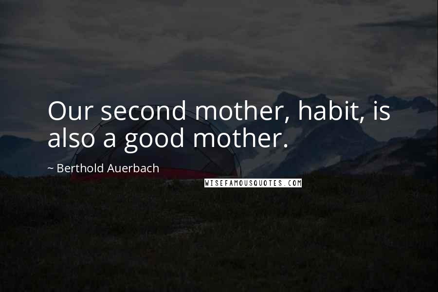 Berthold Auerbach Quotes: Our second mother, habit, is also a good mother.