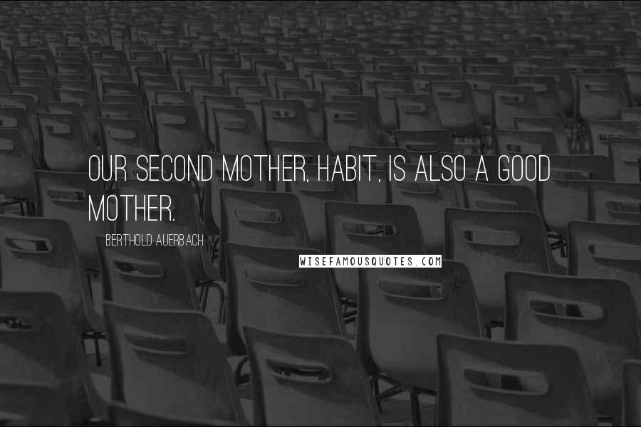 Berthold Auerbach Quotes: Our second mother, habit, is also a good mother.