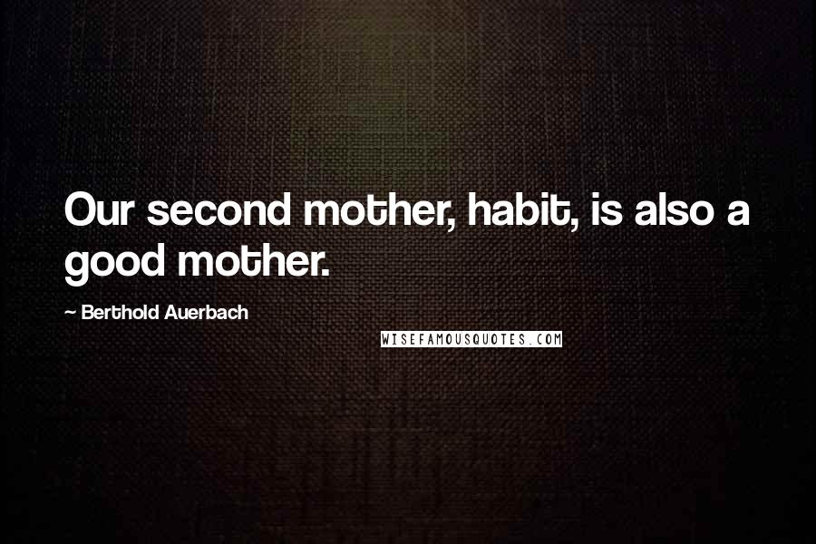 Berthold Auerbach Quotes: Our second mother, habit, is also a good mother.