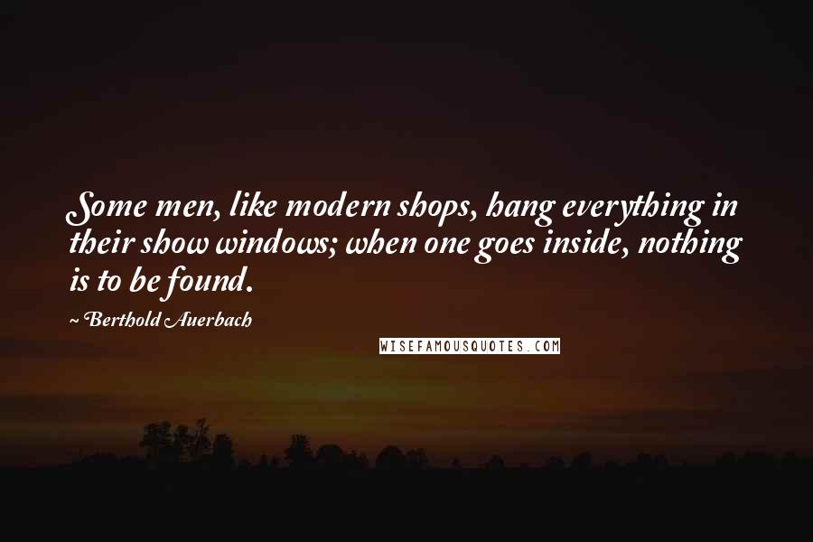 Berthold Auerbach Quotes: Some men, like modern shops, hang everything in their show windows; when one goes inside, nothing is to be found.