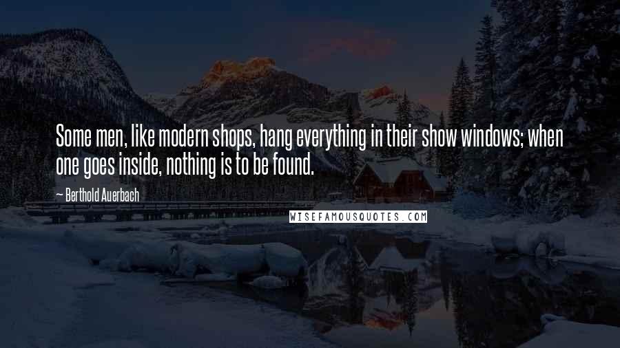 Berthold Auerbach Quotes: Some men, like modern shops, hang everything in their show windows; when one goes inside, nothing is to be found.