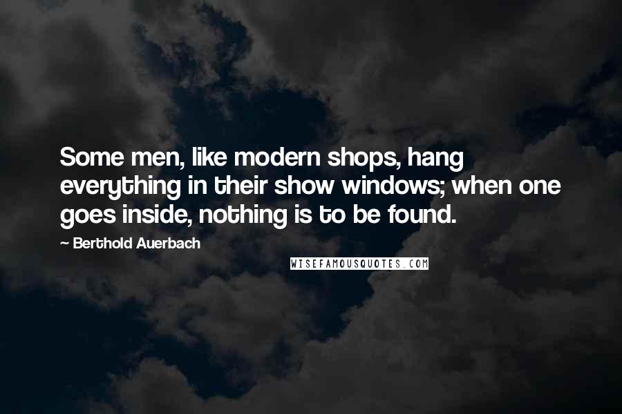 Berthold Auerbach Quotes: Some men, like modern shops, hang everything in their show windows; when one goes inside, nothing is to be found.