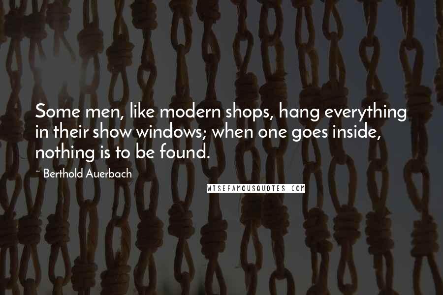 Berthold Auerbach Quotes: Some men, like modern shops, hang everything in their show windows; when one goes inside, nothing is to be found.