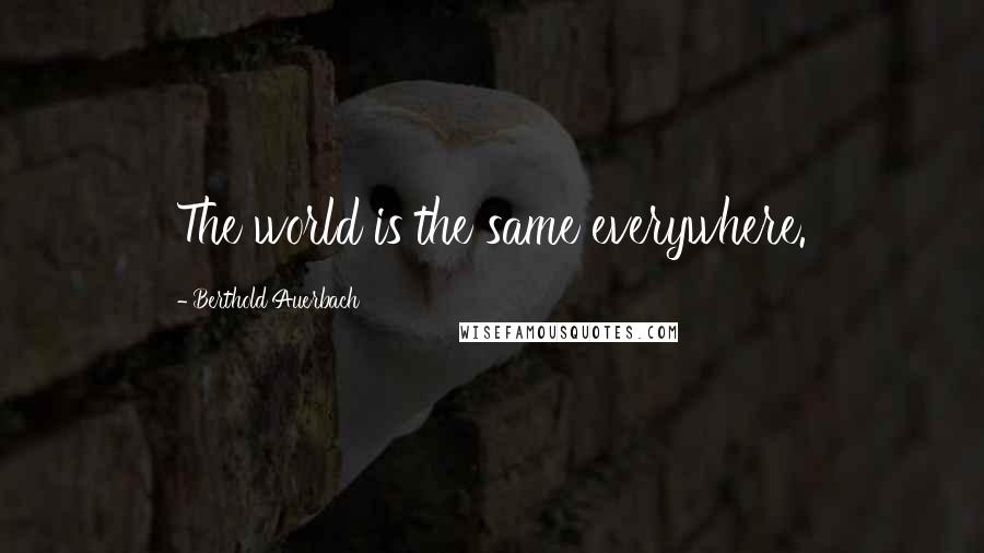 Berthold Auerbach Quotes: The world is the same everywhere.