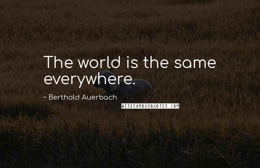 Berthold Auerbach Quotes: The world is the same everywhere.
