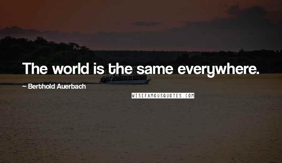 Berthold Auerbach Quotes: The world is the same everywhere.