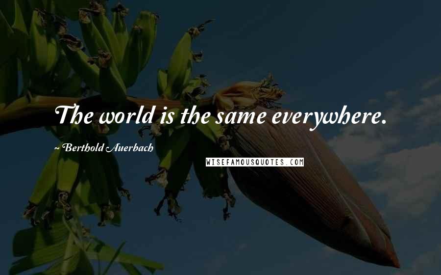 Berthold Auerbach Quotes: The world is the same everywhere.