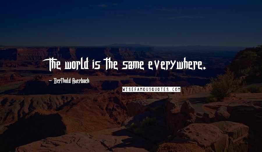 Berthold Auerbach Quotes: The world is the same everywhere.