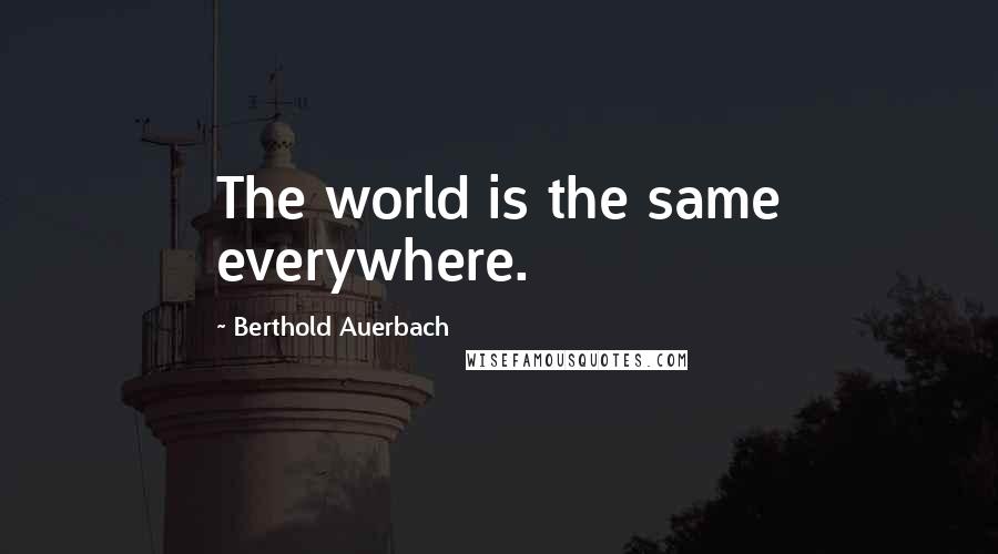 Berthold Auerbach Quotes: The world is the same everywhere.
