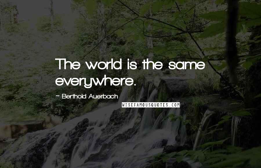 Berthold Auerbach Quotes: The world is the same everywhere.