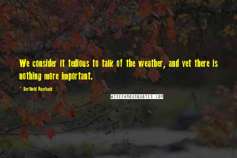 Berthold Auerbach Quotes: We consider it tedious to talk of the weather, and yet there is nothing more important.