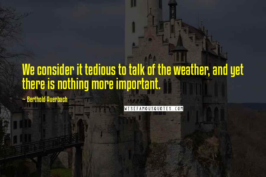 Berthold Auerbach Quotes: We consider it tedious to talk of the weather, and yet there is nothing more important.