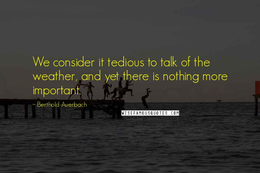 Berthold Auerbach Quotes: We consider it tedious to talk of the weather, and yet there is nothing more important.