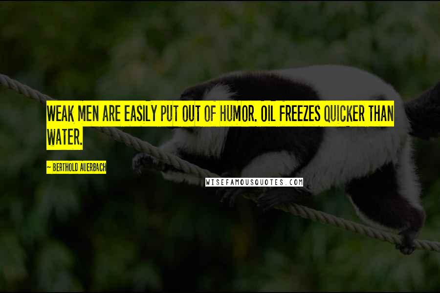 Berthold Auerbach Quotes: Weak men are easily put out of humor. Oil freezes quicker than water.