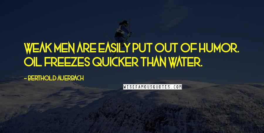 Berthold Auerbach Quotes: Weak men are easily put out of humor. Oil freezes quicker than water.