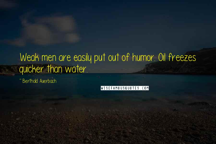 Berthold Auerbach Quotes: Weak men are easily put out of humor. Oil freezes quicker than water.