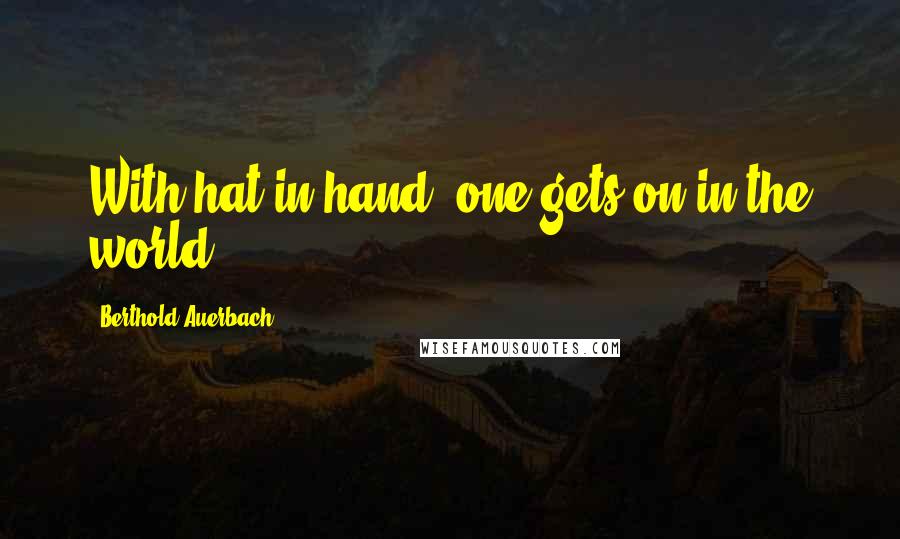 Berthold Auerbach Quotes: With hat in hand, one gets on in the world.