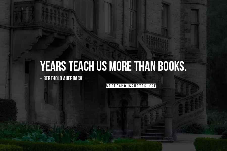 Berthold Auerbach Quotes: Years teach us more than books.