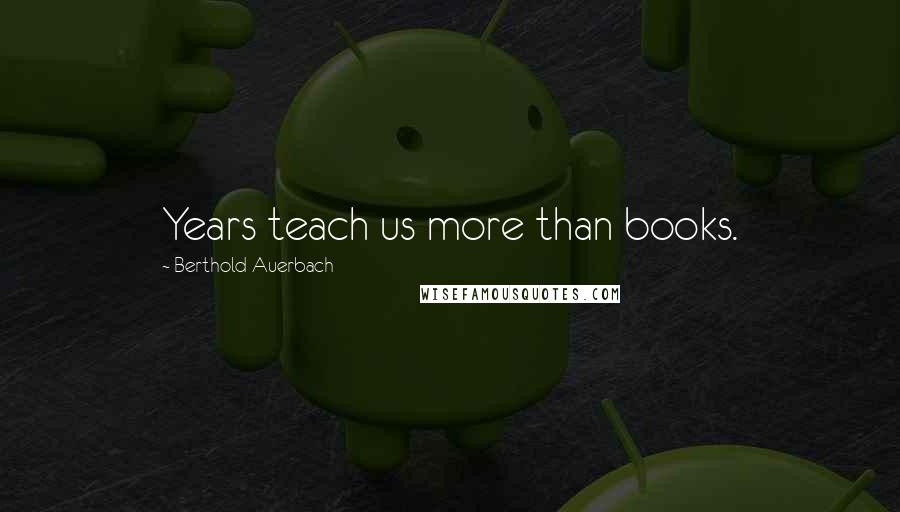 Berthold Auerbach Quotes: Years teach us more than books.