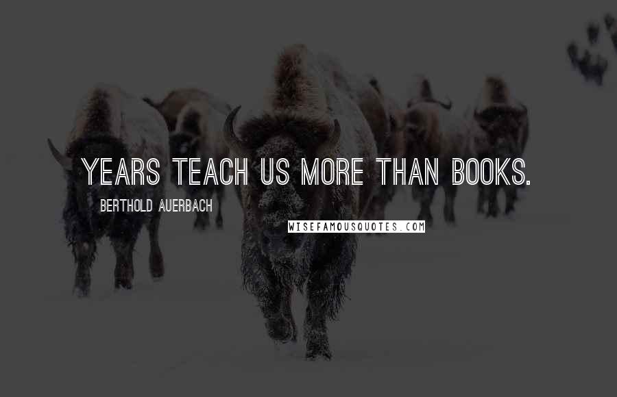 Berthold Auerbach Quotes: Years teach us more than books.