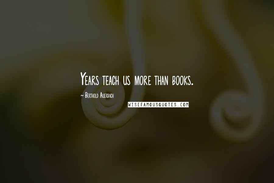 Berthold Auerbach Quotes: Years teach us more than books.