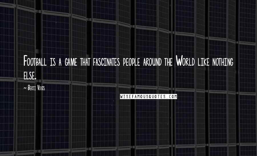 Berti Vogts Quotes: Football is a game that fascinates people around the World like nothing else.